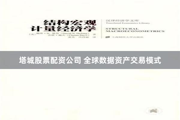 塔城股票配资公司 全球数据资产交易模式