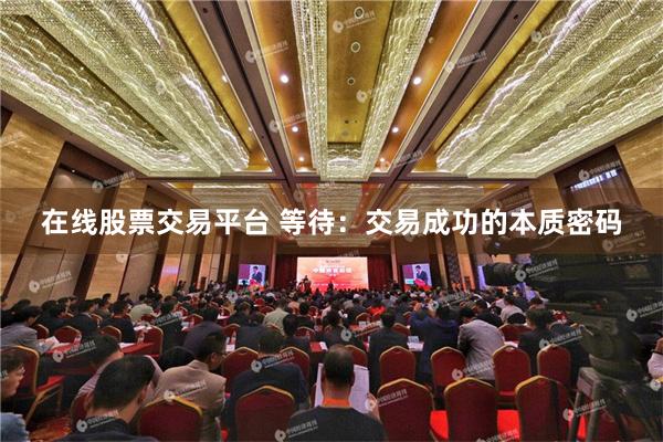 在线股票交易平台 等待：交易成功的本质密码