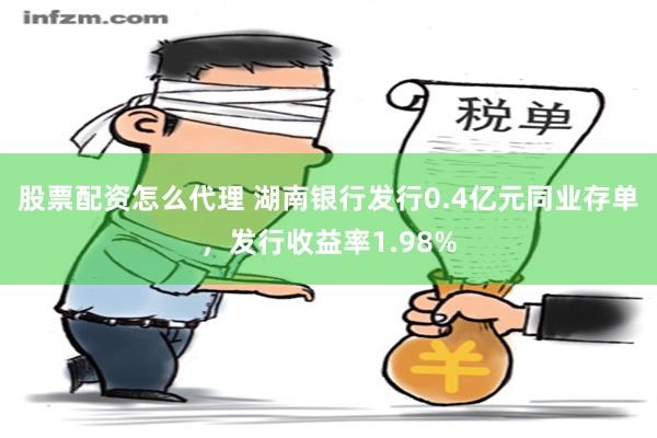 股票配资怎么代理 湖南银行发行0.4亿元同业存单，发行收益率1.98%