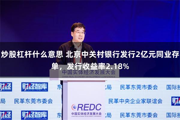炒股杠杆什么意思 北京中关村银行发行2亿元同业存单，发行收益率2.18%