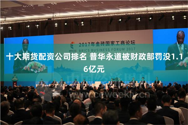 十大期货配资公司排名 普华永道被财政部罚没1.16亿元