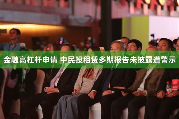 金融高杠杆申请 中民投租赁多期报告未披露遭警示