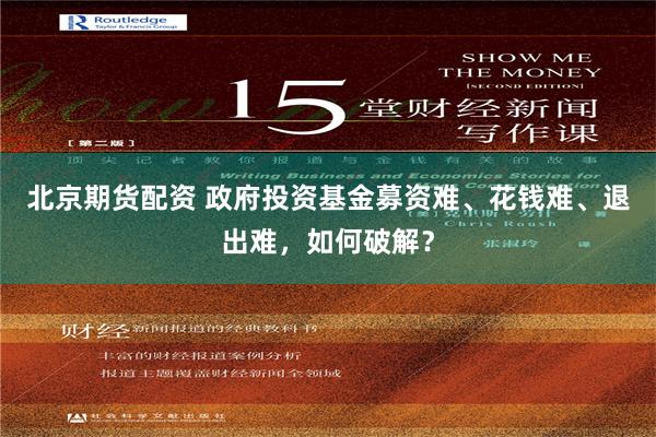 北京期货配资 政府投资基金募资难、花钱难、退出难，如何破解？