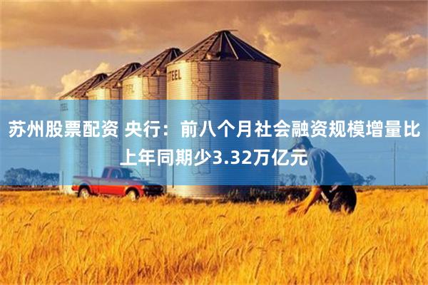 苏州股票配资 央行：前八个月社会融资规模增量比上年同期少3.32万亿元