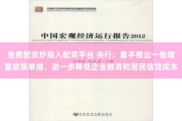 免费配资炒股入配资平台 央行：着手推出一些增量政策举措，进一步降低企业融资和居民信贷成本