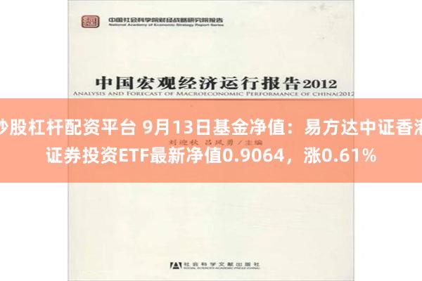 炒股杠杆配资平台 9月13日基金净值：易方达中证香港证券投资ETF最新净值0.9064，涨0.61%