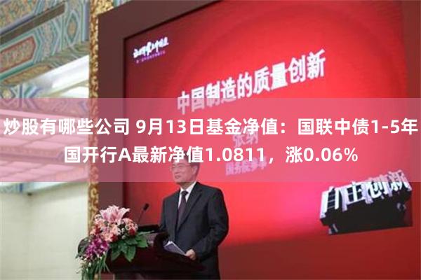 炒股有哪些公司 9月13日基金净值：国联中债1-5年国开行A最新净值1.0811，涨0.06%