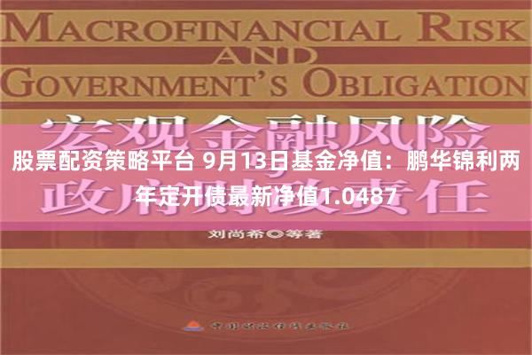 股票配资策略平台 9月13日基金净值：鹏华锦利两年定开债最新净值1.0487