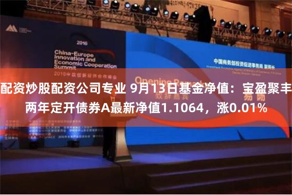 配资炒股配资公司专业 9月13日基金净值：宝盈聚丰两年定开债券A最新净值1.1064，涨0.01%