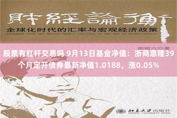 股票有杠杆交易吗 9月13日基金净值：浙商惠隆39个月定开债券最新净值1.0188，涨0.05%