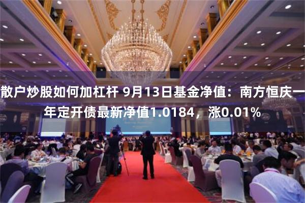 散户炒股如何加杠杆 9月13日基金净值：南方恒庆一年定开债最新净值1.0184，涨0.01%