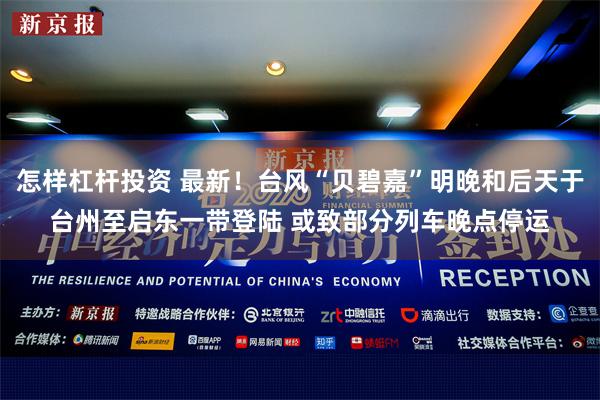 怎样杠杆投资 最新！台风“贝碧嘉”明晚和后天于台州至启东一带登陆 或致部分列车晚点停运