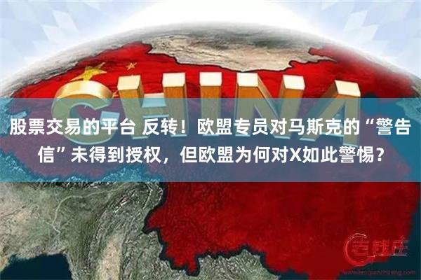 股票交易的平台 反转！欧盟专员对马斯克的“警告信”未得到授权，但欧盟为何对X如此警惕？