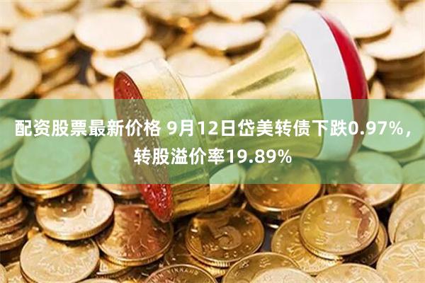 配资股票最新价格 9月12日岱美转债下跌0.97%，转股溢价率19.89%