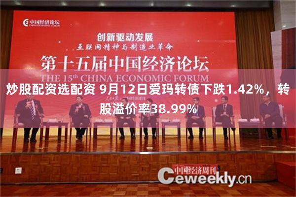 炒股配资选配资 9月12日爱玛转债下跌1.42%，转股溢价率38.99%