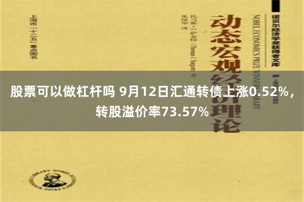 股票可以做杠杆吗 9月12日汇通转债上涨0.52%，转股溢价率73.57%