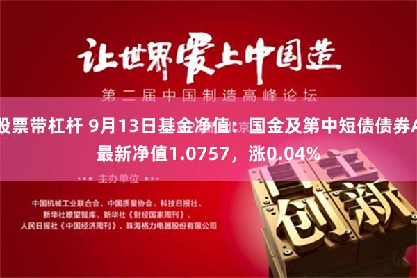 股票带杠杆 9月13日基金净值：国金及第中短债债券A最新净值1.0757，涨0.04%