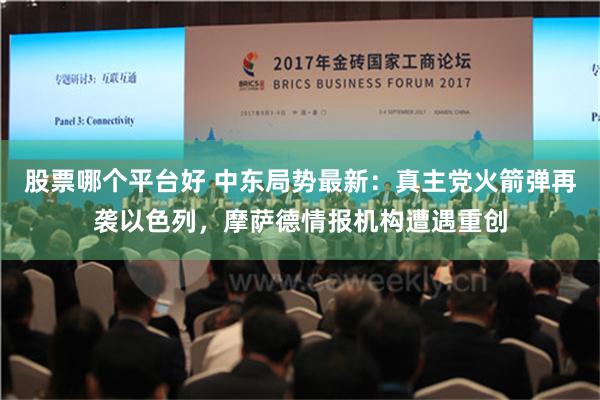股票哪个平台好 中东局势最新：真主党火箭弹再袭以色列，摩萨德情报机构遭遇重创