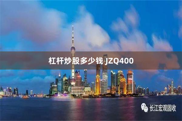 杠杆炒股多少钱 JZQ400