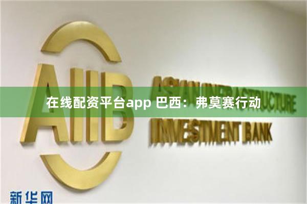 在线配资平台app 巴西：弗莫赛行动