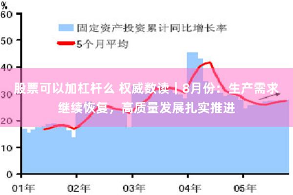 股票可以加杠杆么 权威数读｜8月份：生产需求继续恢复，高质量发展扎实推进