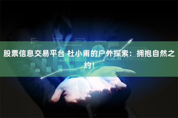 股票信息交易平台 杜小甫的户外探索：拥抱自然之约！