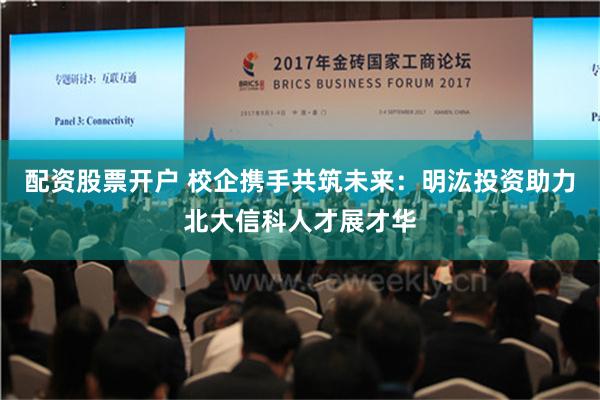 配资股票开户 校企携手共筑未来：明汯投资助力北大信科人才展才华