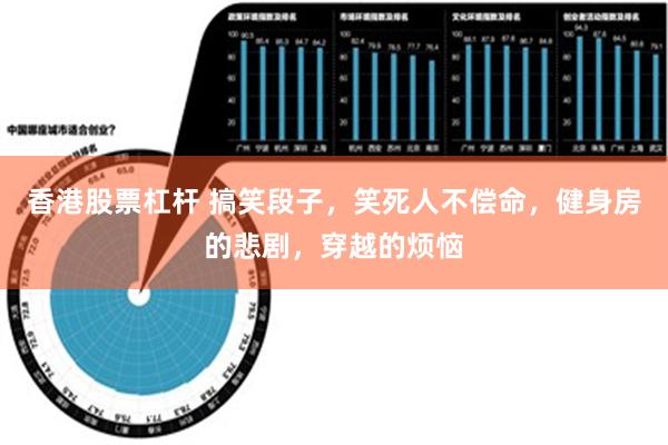 香港股票杠杆 搞笑段子，笑死人不偿命，健身房的悲剧，穿越的烦恼
