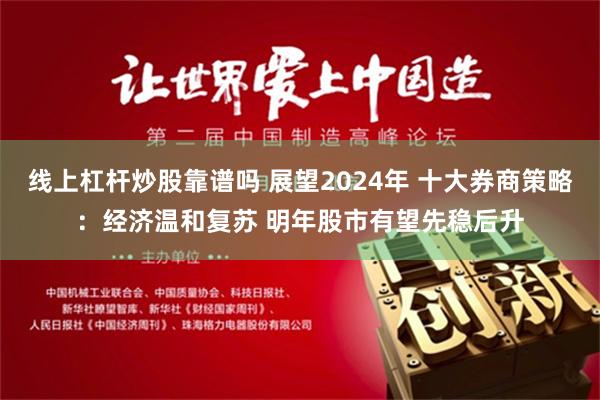 线上杠杆炒股靠谱吗 展望2024年 十大券商策略：经济温和复苏 明年股市有望先稳后升