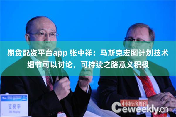 期货配资平台app 张中祥：马斯克宏图计划技术细节可以讨论，可持续之路意义积极