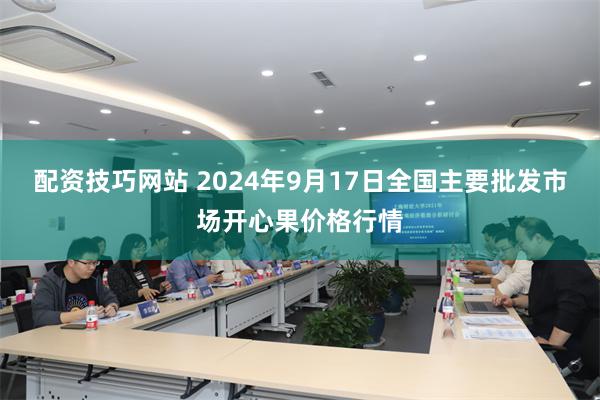 配资技巧网站 2024年9月17日全国主要批发市场开心果价格行情