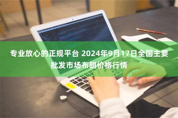 专业放心的正规平台 2024年9月17日全国主要批发市场布朗价格行情