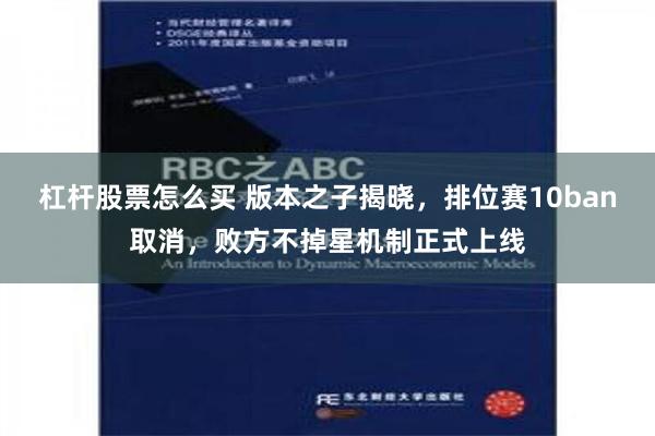 杠杆股票怎么买 版本之子揭晓，排位赛10ban取消，败方不掉星机制正式上线