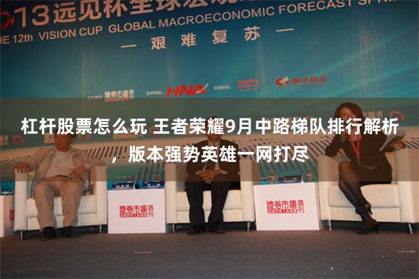 杠杆股票怎么玩 王者荣耀9月中路梯队排行解析，版本强势英雄一网打尽