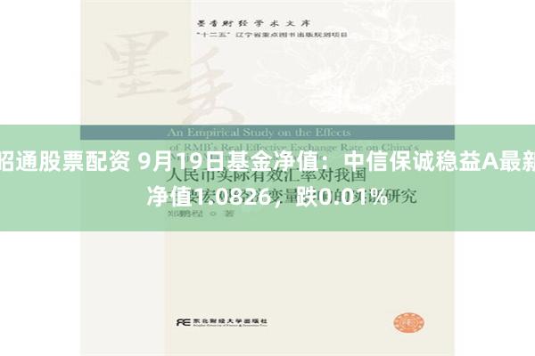 昭通股票配资 9月19日基金净值：中信保诚稳益A最新净值1.0826，跌0.01%