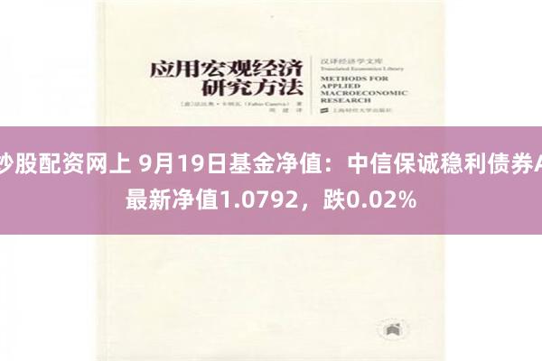 炒股配资网上 9月19日基金净值：中信保诚稳利债券A最新净值1.0792，跌0.02%