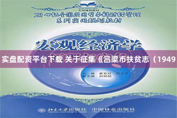 实盘配资平台下载 关于征集《吕梁市扶贫志（1949