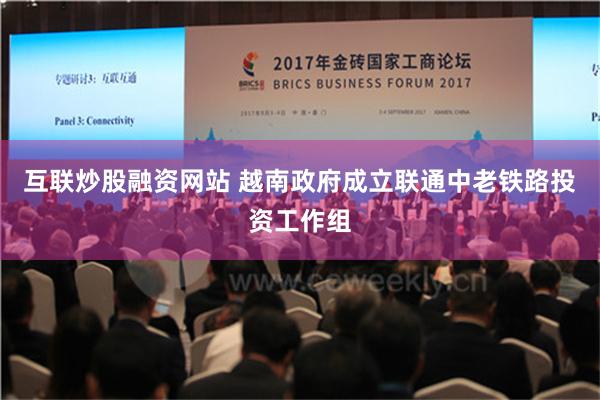 互联炒股融资网站 越南政府成立联通中老铁路投资工作组