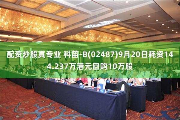 配资炒股真专业 科笛-B(02487)9月20日耗资144.237万港元回购10万股
