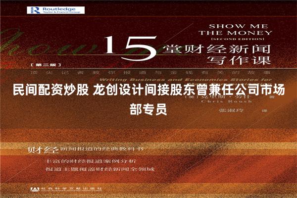 民间配资炒股 龙创设计间接股东曾兼任公司市场部专员