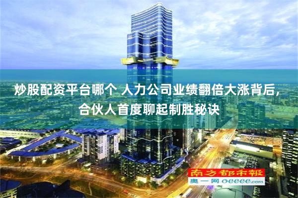 炒股配资平台哪个 人力公司业绩翻倍大涨背后, 合伙人首度聊起制胜秘诀