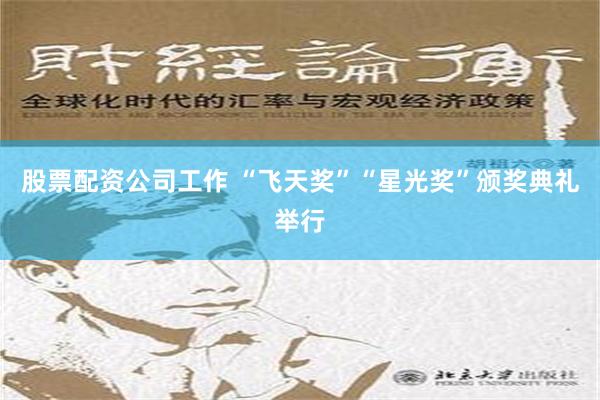股票配资公司工作 “飞天奖”“星光奖”颁奖典礼举行