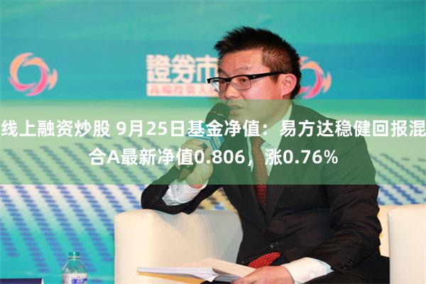 线上融资炒股 9月25日基金净值：易方达稳健回报混合A最新净值0.806，涨0.76%
