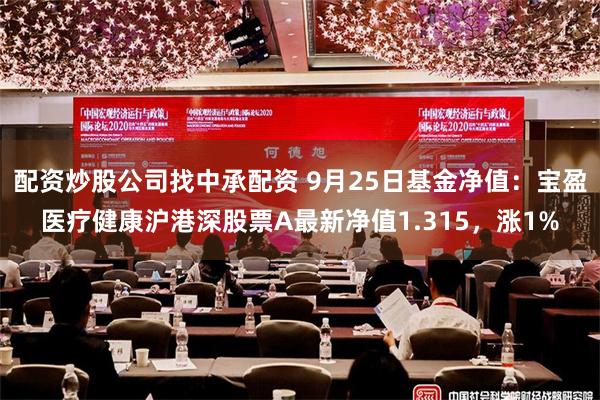 配资炒股公司找中承配资 9月25日基金净值：宝盈医疗健康沪港深股票A最新净值1.315，涨1%