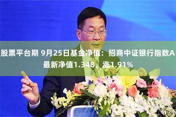 股票平台期 9月25日基金净值：招商中证银行指数A最新净值1.348，涨1.91%