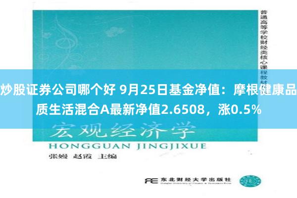炒股证券公司哪个好 9月25日基金净值：摩根健康品质生活混合A最新净值2.6508，涨0.5%