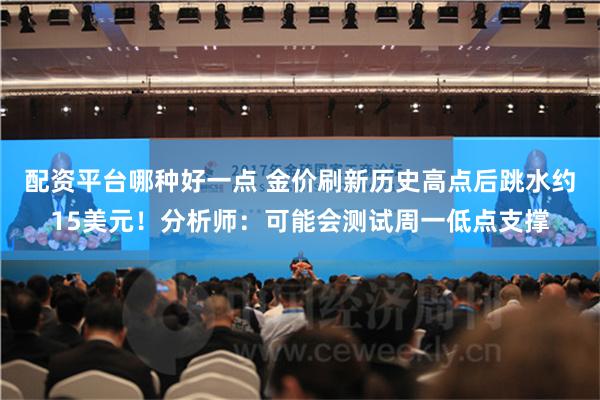 配资平台哪种好一点 金价刷新历史高点后跳水约15美元！分析师：可能会测试周一低点支撑