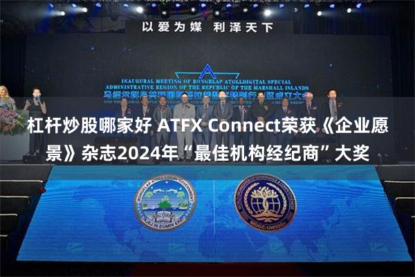 杠杆炒股哪家好 ATFX Connect荣获《企业愿景》杂志2024年“最佳机构经纪商”大奖
