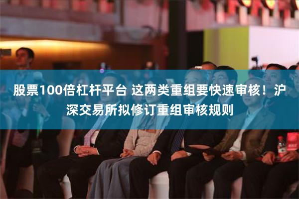 股票100倍杠杆平台 这两类重组要快速审核！沪深交易所拟修订重组审核规则