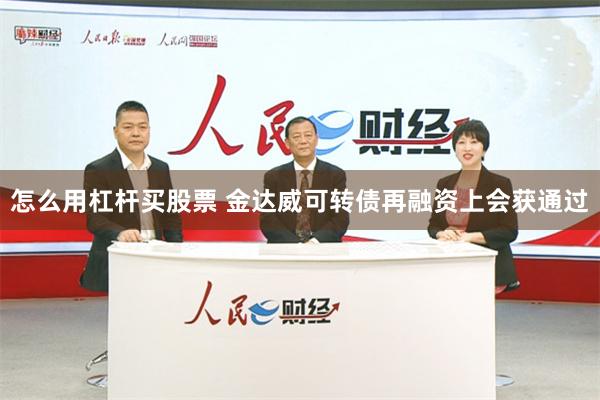 怎么用杠杆买股票 金达威可转债再融资上会获通过